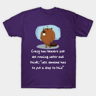 Crazy How Beavers see Running Water and think "Hm, No" T-Shirt